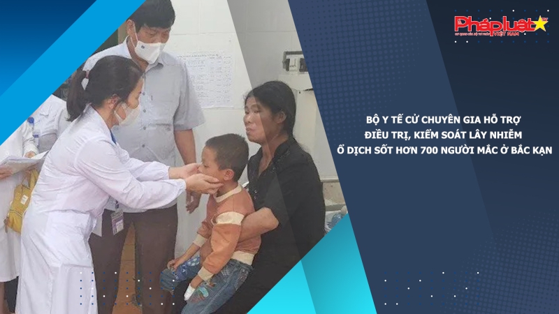 Bộ Y tế cử chuyên gia hỗ trợ điều trị, kiểm soát lây nhiễm ổ dịch sốt hơn 700 người mắc ở Bắc Kạn
