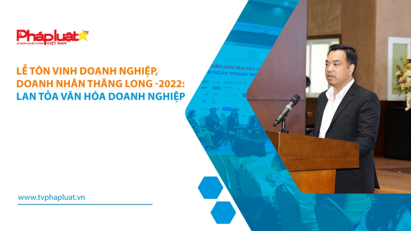 Lễ tôn vinh doanh nghiệp, doanh nhân Thăng Long -2022: Lan tỏa văn hóa doanh nghiệp