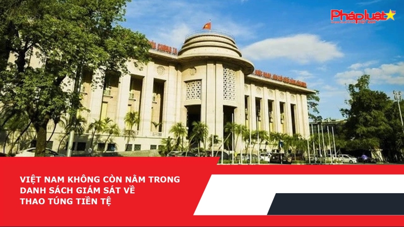 Việt Nam không còn nằm trong Danh sách giám sát về thao túng tiền tệ