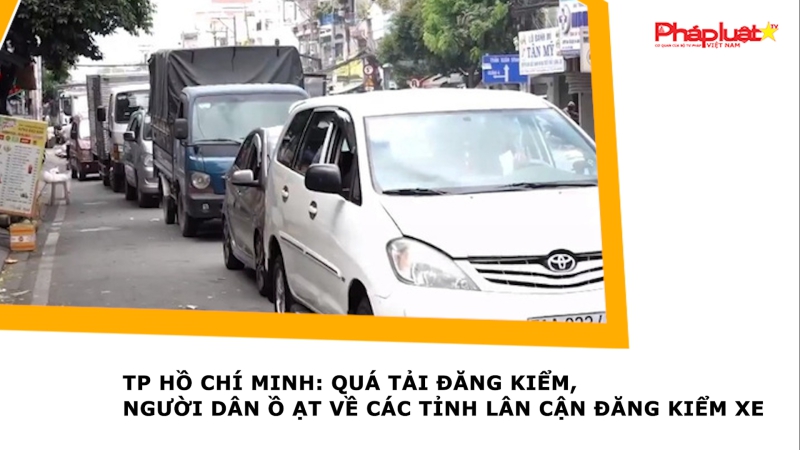 TP Hồ Chí Minh: Quá tải đăng kiểm, người dân ồ ạt về các tỉnh lân cận đăng kiểm xe