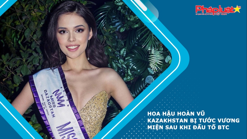 Hoa hậu Hoàn vũ Kazakhstan bị tước vương miện sau khi đấu tố BTC
