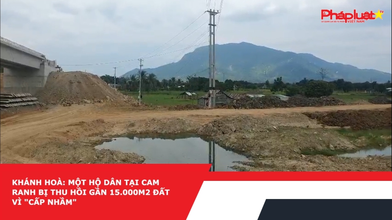 Khánh Hoà: Một hộ dân tại Cam Ranh bị thu hồi gần 15.000m2 đất vì 
