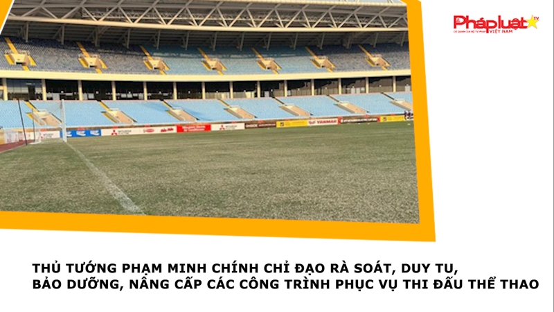 Thủ tướng Phạm Minh Chính chỉ đạo rà soát, duy tu, bảo dưỡng, nâng cấp các công trình phục vụ thi đấu thể thao