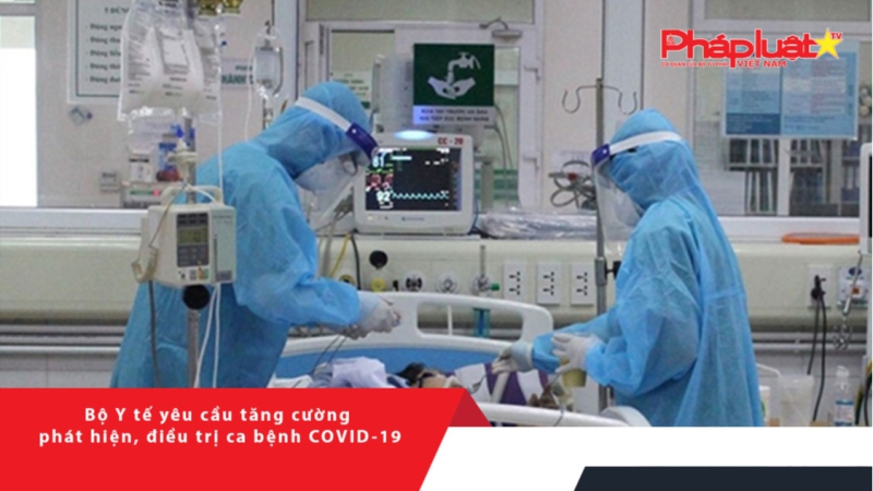 Bộ Y tế yêu cầu tăng cường phát hiện, điều trị ca bệnh COVID-19
