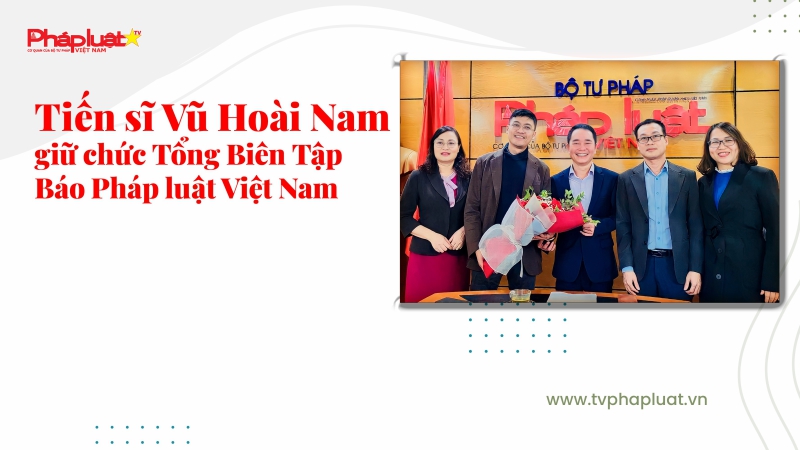 Tiến sĩ Vũ Hoài Nam giữ chức Tổng Biên Tập Báo Pháp Luật Việt Nam