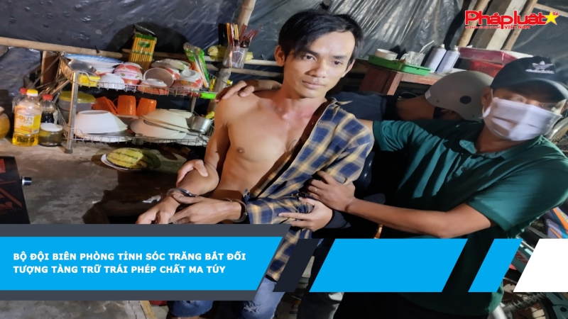 Bộ đội Biên phòng tỉnh Sóc Trăng bắt đối tượng tàng trữ trái phép chất ma túy
