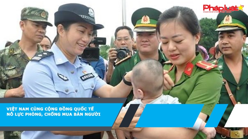 Việt Nam cùng cộng đồng quốc tế nỗ lực phòng, chống mua bán người