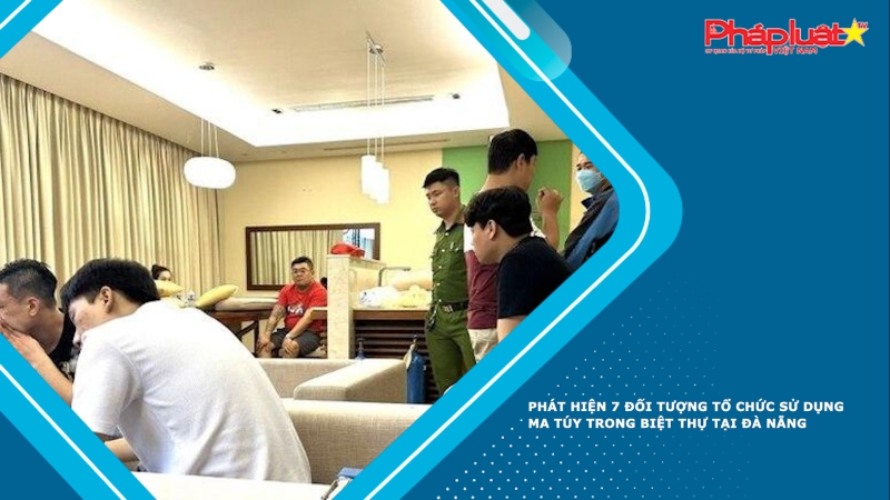Phát hiện 7 đối tượng tổ chức sử dụng ma túy trong biệt thự tại Đà Nẵng