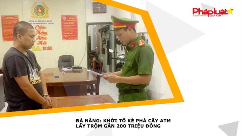 Đà Nẵng: Khởi tố kẻ phá cây ATM lấy trộm gần 200 triệu đồng
