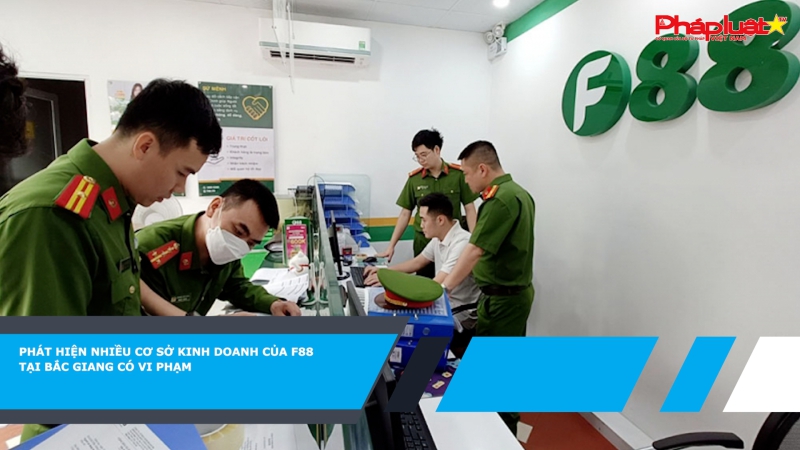 Phát hiện nhiều cơ sở kinh doanh của F88 tại Bắc Giang có vi phạm