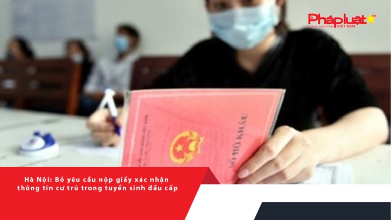 Hà Nội: Bỏ yêu cầu nộp giấy xác nhận thông tin cư trú trong tuyển sinh đầu cấp