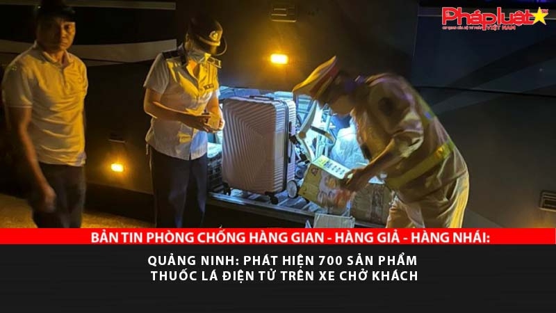 BẢN TIN PHÒNG CHỐNG HÀNG GIAN - HÀNG GIẢ - HÀNG NHÁI: Quảng Ninh: Phát hiện 700 sản phẩm thuốc lá điện tử trên xe chở khách