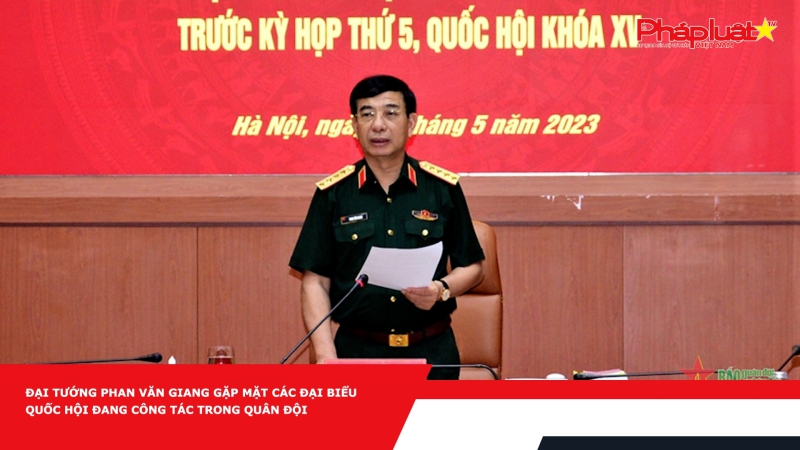 Đại tướng Phan Văn Giang gặp mặt các đại biểu Quốc hội đang công tác trong Quân đội