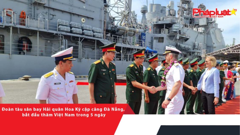 Đoàn tàu sân bay Hải quân Hoa Kỳ cập cảng Đà Nẵng, bắt đầu thăm Việt Nam trong 5 ngày