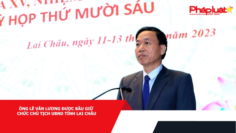 Ông Lê Văn Lương được bầu giữ chức Chủ tịch UBND tỉnh Lai Châu