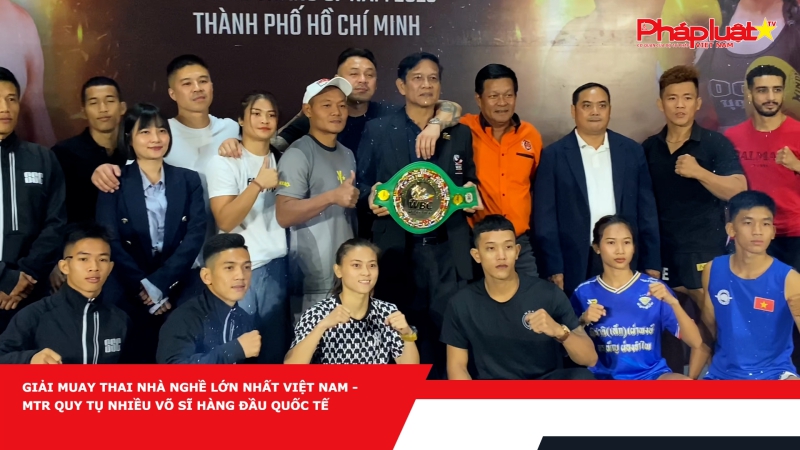 Giải Muay Thai nhà nghề lớn nhất Việt Nam - MTR quy tụ nhiều võ sĩ hàng đầu quốc tế