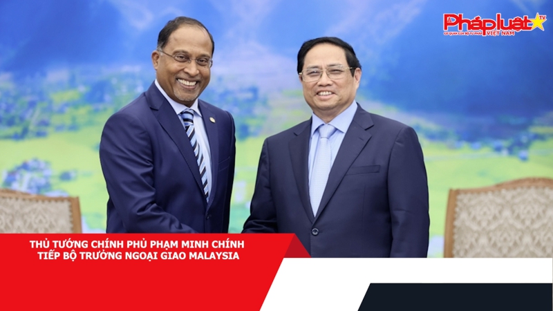Thủ tướng Chính Phủ Phạm Minh Chính tiếp Bộ trưởng Ngoại giao Malaysia