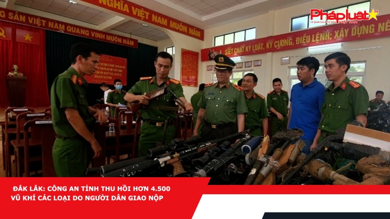 Đắk Lắk: Công an tỉnh thu hồi hơn 4.500 vũ khí các loại do người dân giao nộp