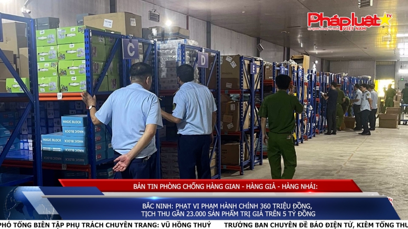 BẢN TIN PHÒNG CHỐNG HÀNG GIAN - HÀNG GIẢ - HÀNG NHÁI: Bắc Ninh: Phạt vi phạm hành chính 360 triệu đồng, tịch thu gần 23.000 sản phẩm trị giá trên 5 tỷ đồng