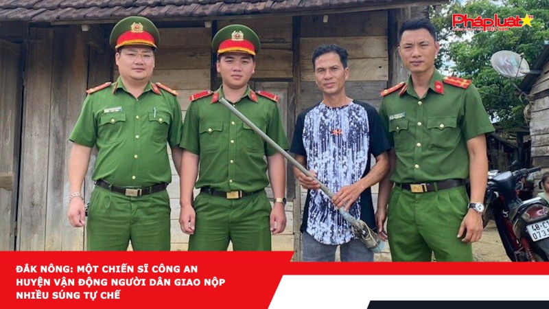 Đắk Nông: Một chiến sĩ Công an huyện vận động người dân giao nộp nhiều súng tự chế