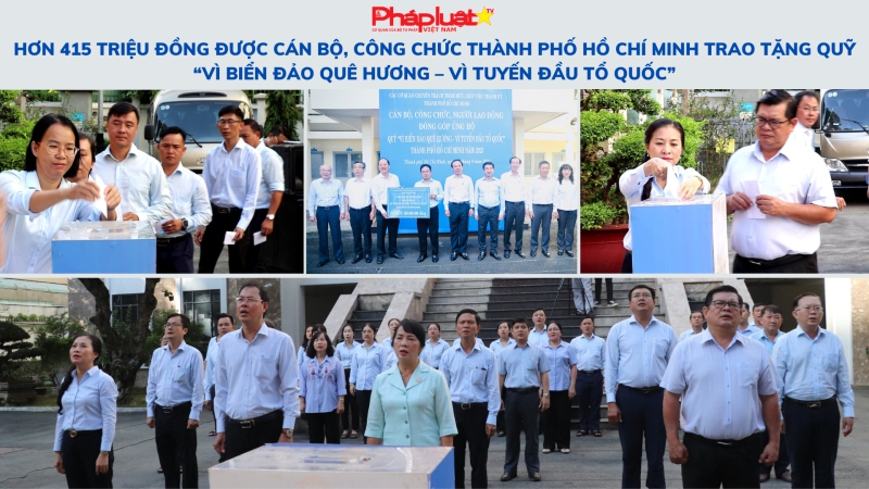 Hơn 415 triệu đồng được cán bộ, công chức Thành phố Hồ Chí Minh trao tặng Quỹ “Vì biển đảo quê hương – Vì tuyến đầu Tổ quốc”