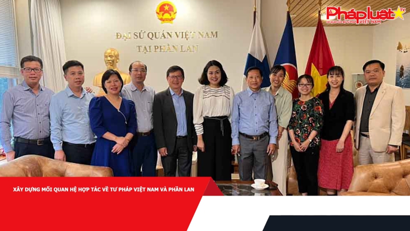 Xây dựng mối quan hệ hợp tác về Tư pháp Việt Nam và Phần Lan