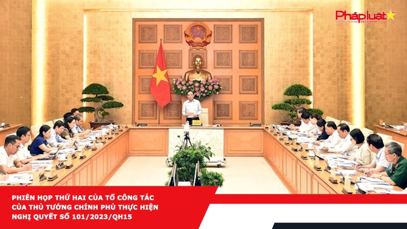 Phiên họp thứ hai của Tổ công tác của Thủ tướng Chính phủ thực hiện Nghị quyết số 101/2023/QH15