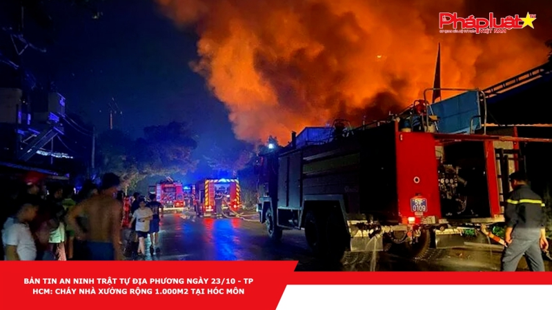 BẢN TIN AN NINH TRẬT TỰ ĐỊA PHƯƠNG NGÀY 23/10 - TP HCM: Cháy nhà xưởng rộng 1.000m2 tại Hóc Môn