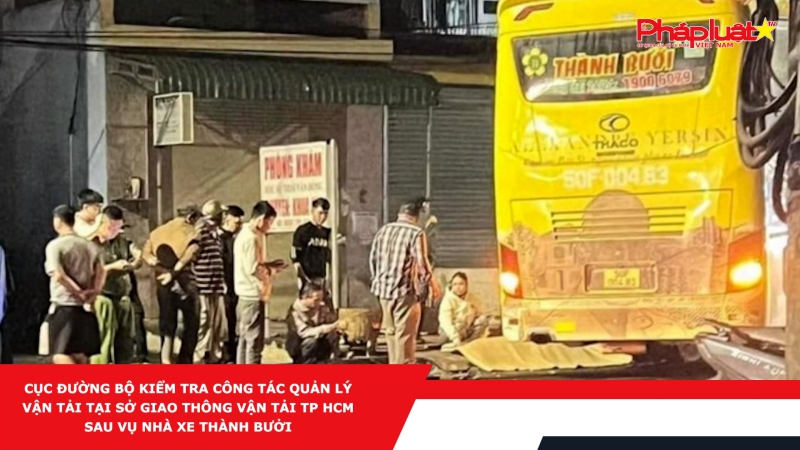 Cục Đường bộ kiểm tra công tác quản lý vận tải tại Sở Giao thông vận tải TP HCM sau vụ nhà xe Thành Bưởi