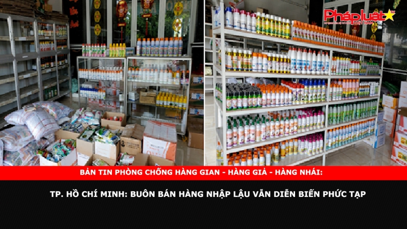 BẢN TIN CHUNG TAY CÙNG DOANH NGHIỆP PHÒNG CHỐNG HÀNG GIAN- HÀNG GIẢ- HÀNG NHÁI - TP. Hồ Chí Minh: Buôn bán hàng nhập lậu vẫn diễn biến phức tạp