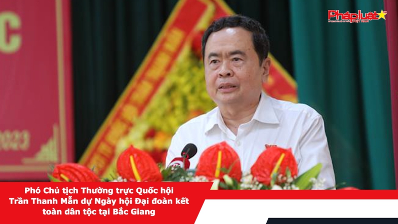 Phó Chủ tịch Thường trực Quốc hội Trần Thanh Mẫn dự Ngày hội Đại đoàn kết toàn dân tộc tại Bắc Giang