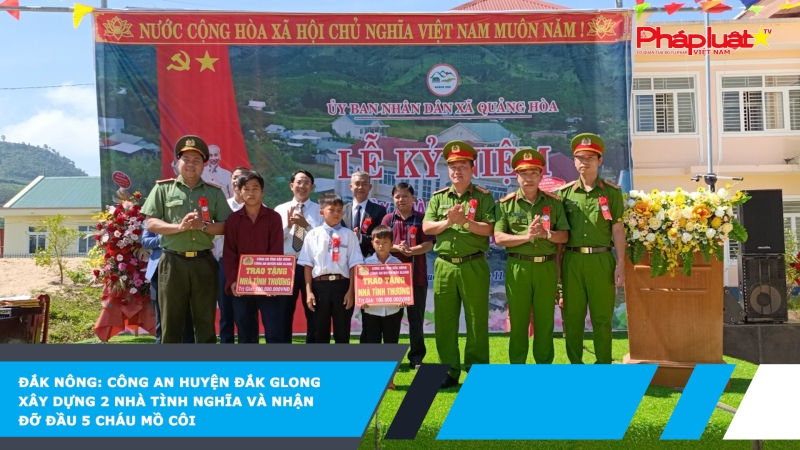 Đắk Nông: Công an huyện Đắk Glong xây dựng 2 nhà tình nghĩa và nhận đỡ đầu 5 cháu mồ côi