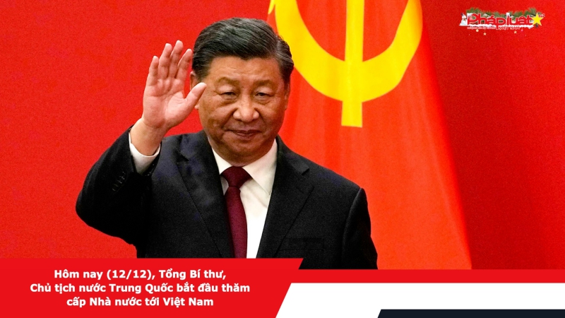 Hôm nay (12/12), Tổng Bí thư, Chủ tịch nước Trung Quốc bắt đầu thăm cấp Nhà nước tới Việt Nam