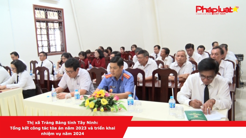 Thị xã Trảng Bàng tỉnh Tây Ninh: tổng kết công tác tòa án năm 2023 và triển khai nhiệm vụ năm 2024