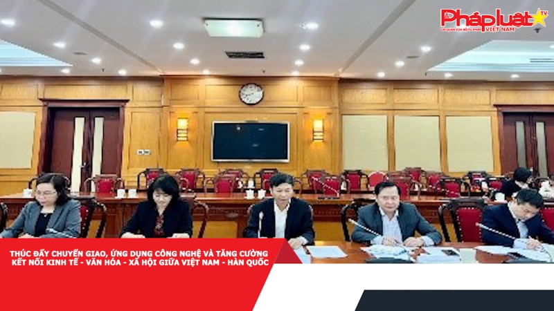 Thúc đẩy chuyển giao, ứng dụng công nghệ và tăng cường kết nối kinh tế - văn hóa - xã hội giữa Việt Nam - Hàn Quốc