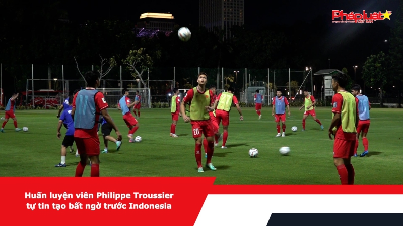 Huấn luyện viên Philippe Troussier tự tin tạo bất ngờ trước Indonesia