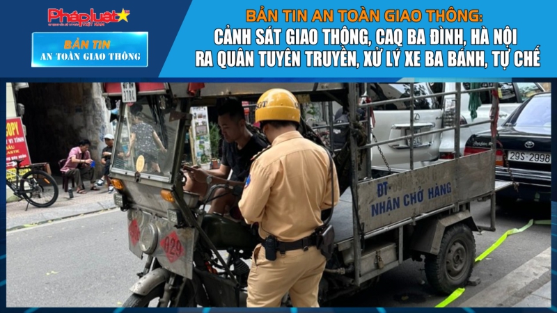 Bản tin An toàn Giao thông số 48: Cảnh sát giao thông CAQ. Ba Đình, thành phố Hà Nội ra quân tuyên truyền, xử lý xe ba bánh, tự ch