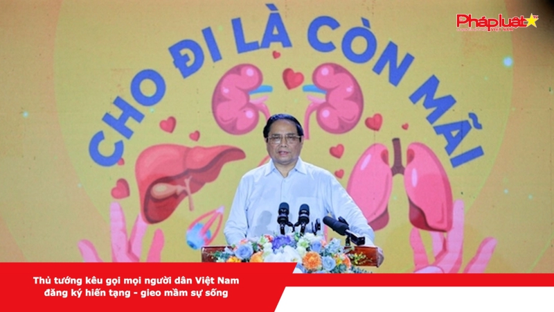 Thủ tướng kêu gọi mọi người dân Việt Nam đăng ký hiến tạng - gieo mầm sự sống